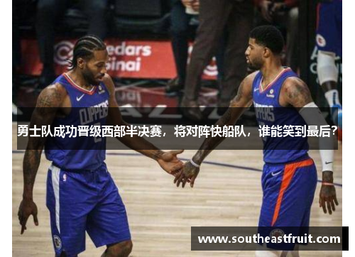 勇士队成功晋级西部半决赛，将对阵快船队，谁能笑到最后？